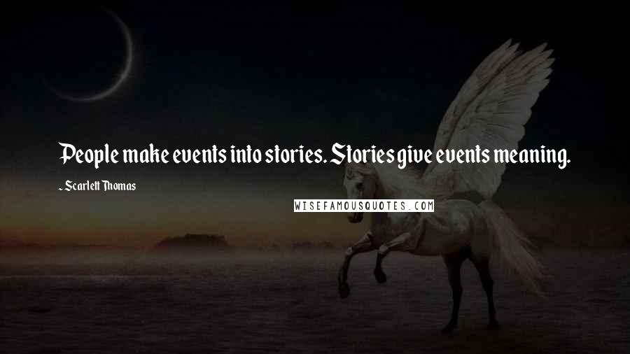 Scarlett Thomas Quotes: People make events into stories. Stories give events meaning.