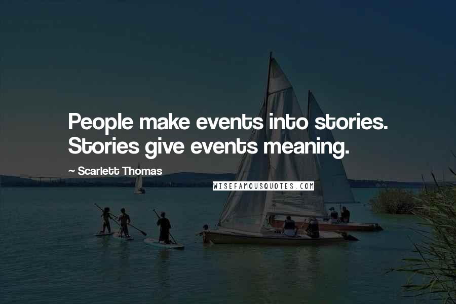 Scarlett Thomas Quotes: People make events into stories. Stories give events meaning.