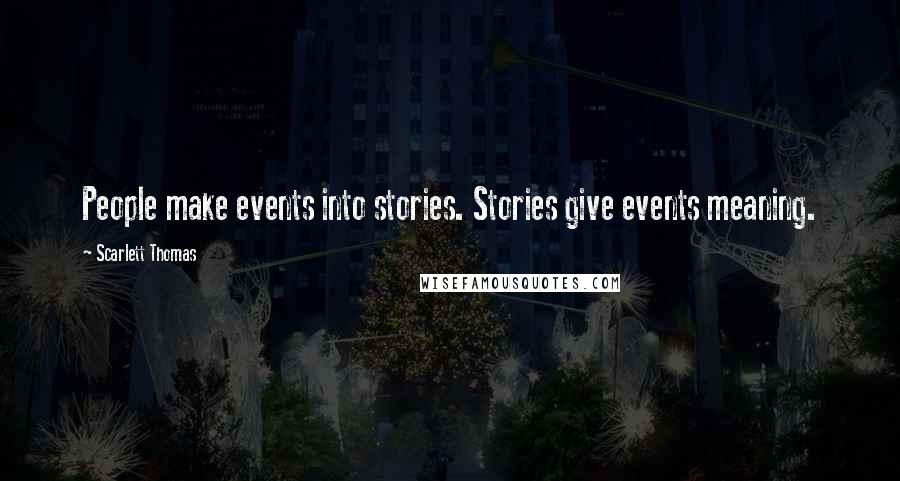 Scarlett Thomas Quotes: People make events into stories. Stories give events meaning.