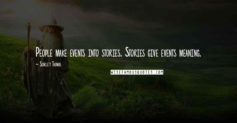 Scarlett Thomas Quotes: People make events into stories. Stories give events meaning.