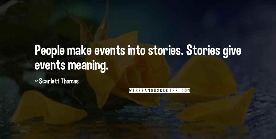 Scarlett Thomas Quotes: People make events into stories. Stories give events meaning.