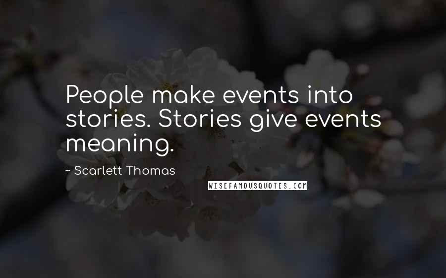 Scarlett Thomas Quotes: People make events into stories. Stories give events meaning.