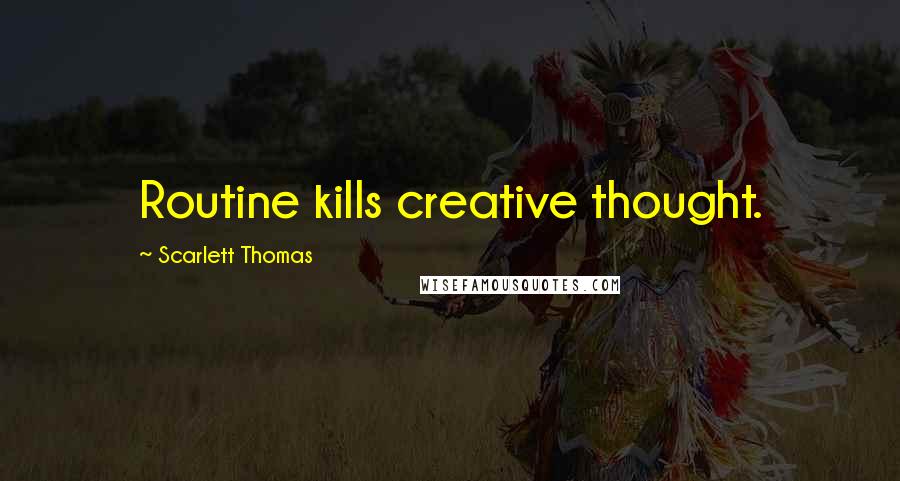 Scarlett Thomas Quotes: Routine kills creative thought.