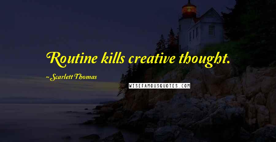 Scarlett Thomas Quotes: Routine kills creative thought.