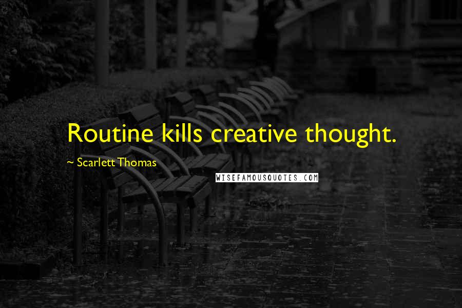 Scarlett Thomas Quotes: Routine kills creative thought.