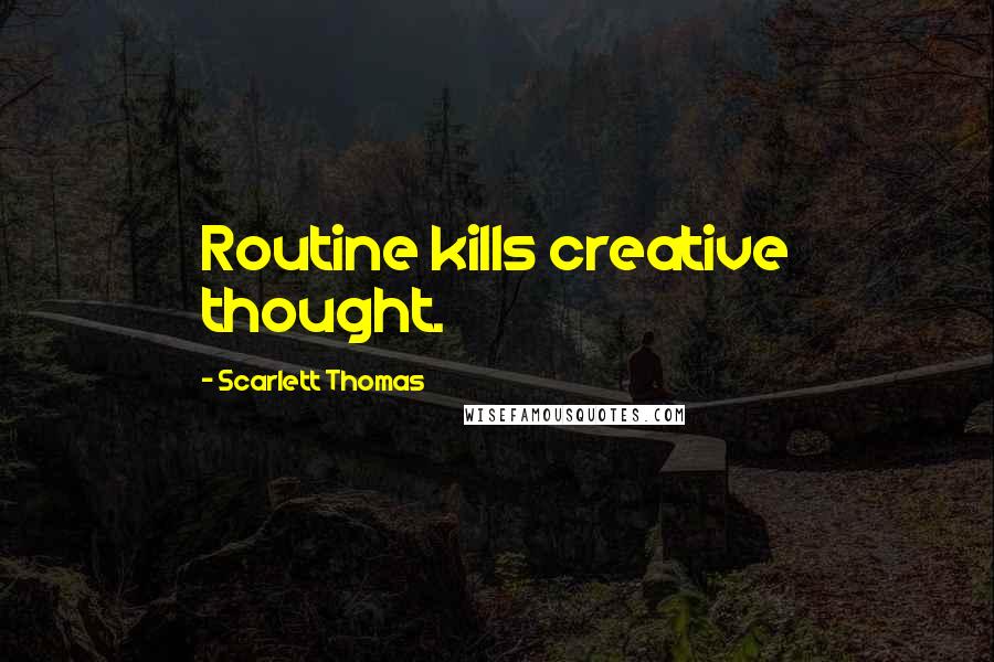 Scarlett Thomas Quotes: Routine kills creative thought.