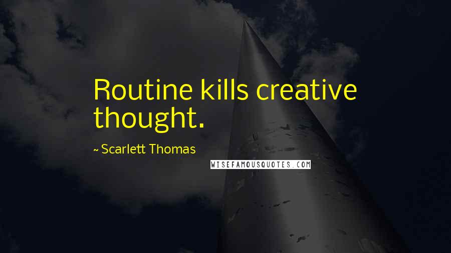 Scarlett Thomas Quotes: Routine kills creative thought.