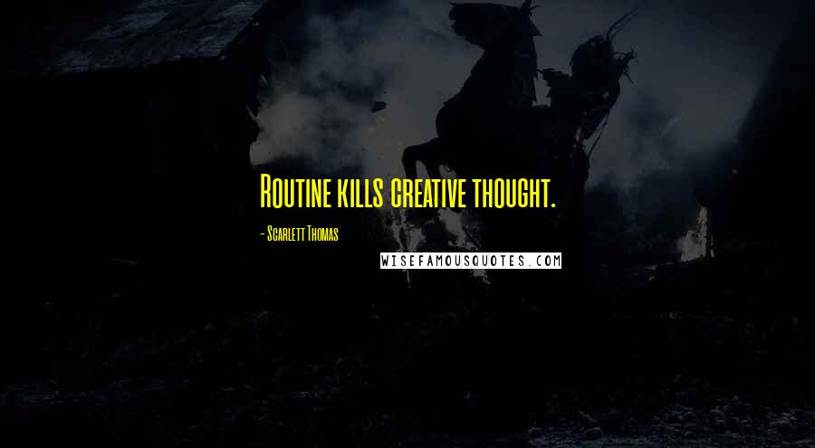 Scarlett Thomas Quotes: Routine kills creative thought.