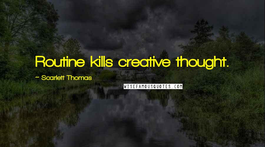 Scarlett Thomas Quotes: Routine kills creative thought.