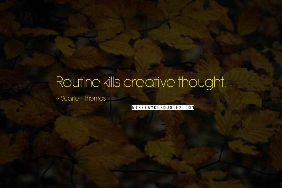 Scarlett Thomas Quotes: Routine kills creative thought.