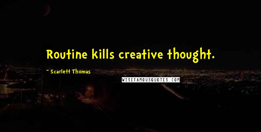 Scarlett Thomas Quotes: Routine kills creative thought.