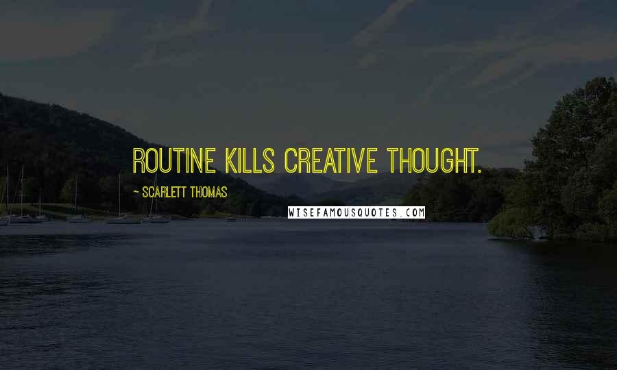 Scarlett Thomas Quotes: Routine kills creative thought.