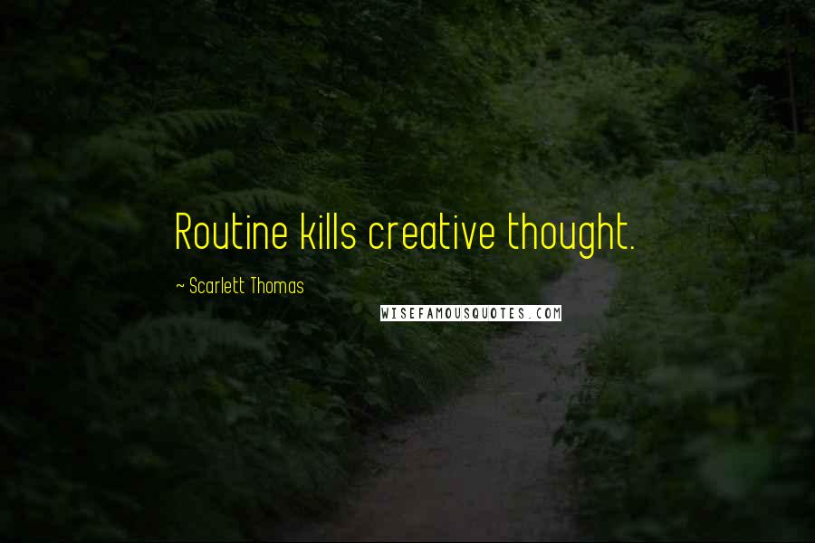 Scarlett Thomas Quotes: Routine kills creative thought.