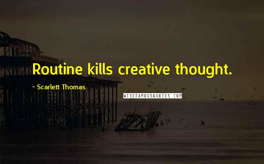 Scarlett Thomas Quotes: Routine kills creative thought.