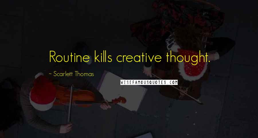 Scarlett Thomas Quotes: Routine kills creative thought.