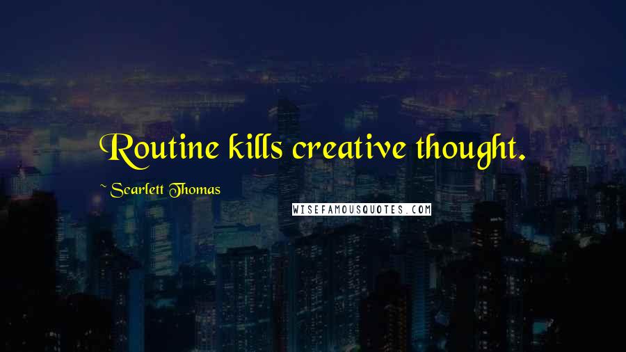 Scarlett Thomas Quotes: Routine kills creative thought.