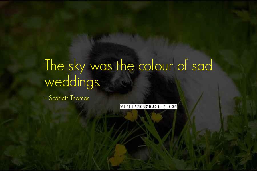 Scarlett Thomas Quotes: The sky was the colour of sad weddings.