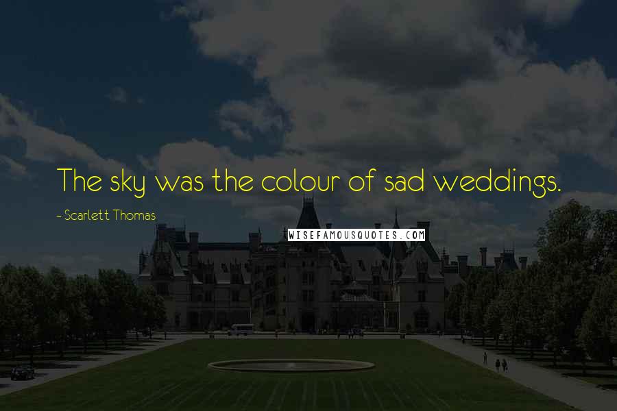 Scarlett Thomas Quotes: The sky was the colour of sad weddings.