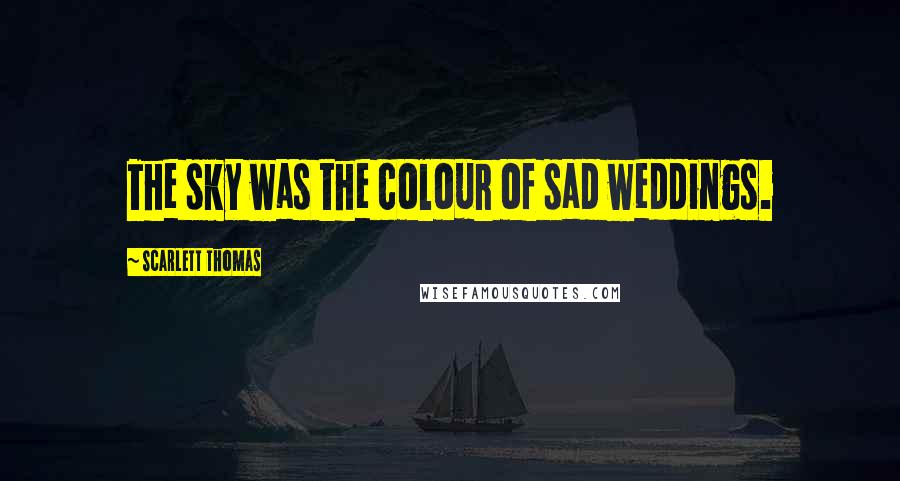 Scarlett Thomas Quotes: The sky was the colour of sad weddings.