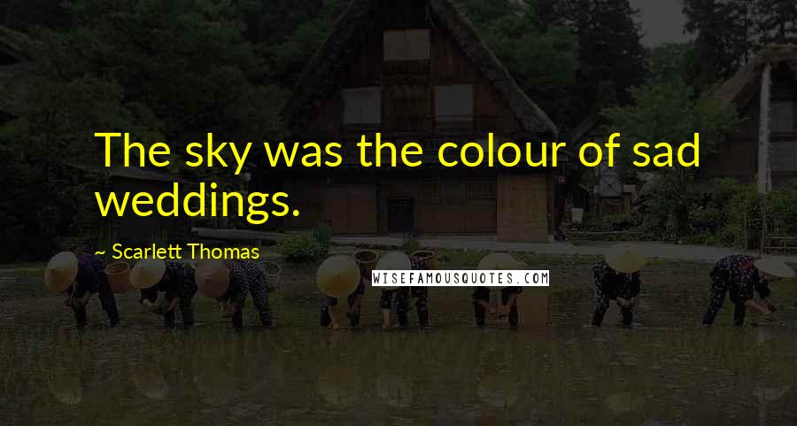 Scarlett Thomas Quotes: The sky was the colour of sad weddings.