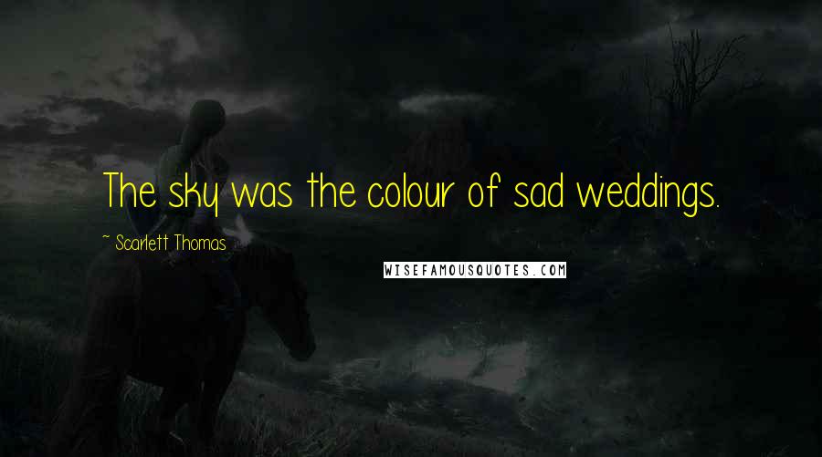 Scarlett Thomas Quotes: The sky was the colour of sad weddings.