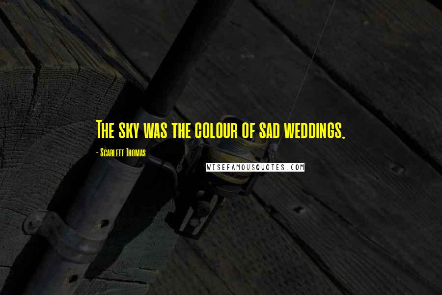 Scarlett Thomas Quotes: The sky was the colour of sad weddings.