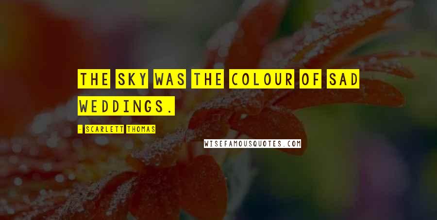 Scarlett Thomas Quotes: The sky was the colour of sad weddings.