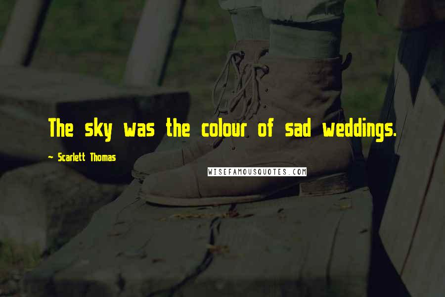 Scarlett Thomas Quotes: The sky was the colour of sad weddings.