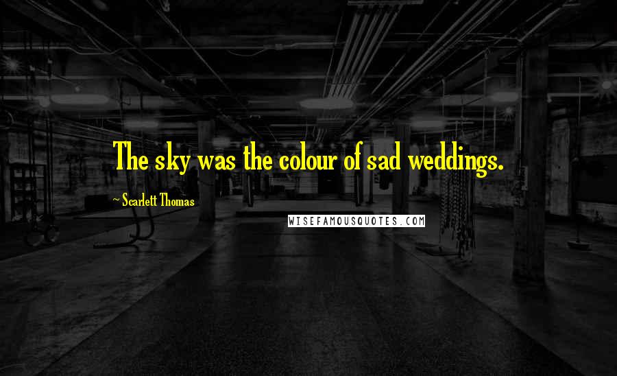 Scarlett Thomas Quotes: The sky was the colour of sad weddings.