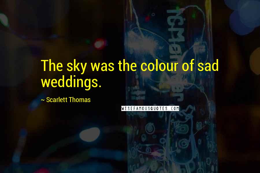 Scarlett Thomas Quotes: The sky was the colour of sad weddings.