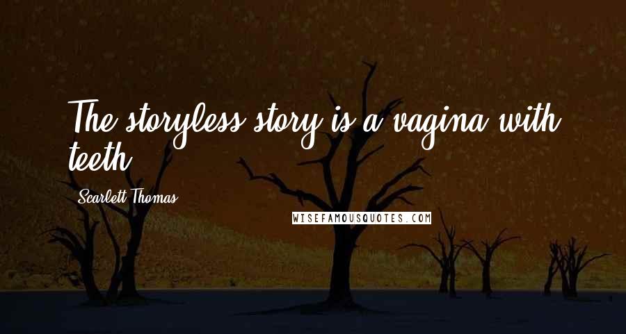 Scarlett Thomas Quotes: The storyless story is a vagina with teeth.