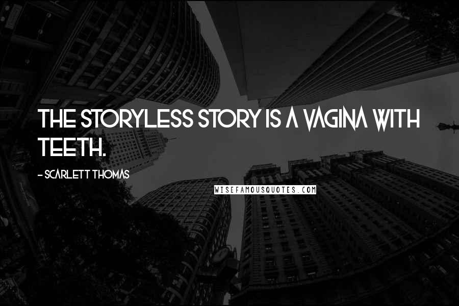 Scarlett Thomas Quotes: The storyless story is a vagina with teeth.