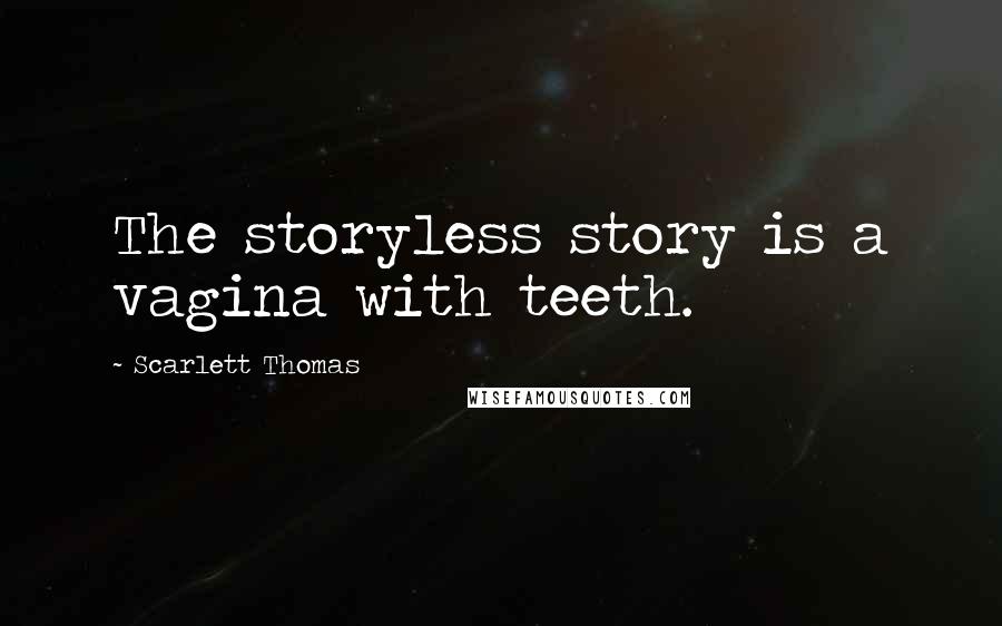 Scarlett Thomas Quotes: The storyless story is a vagina with teeth.
