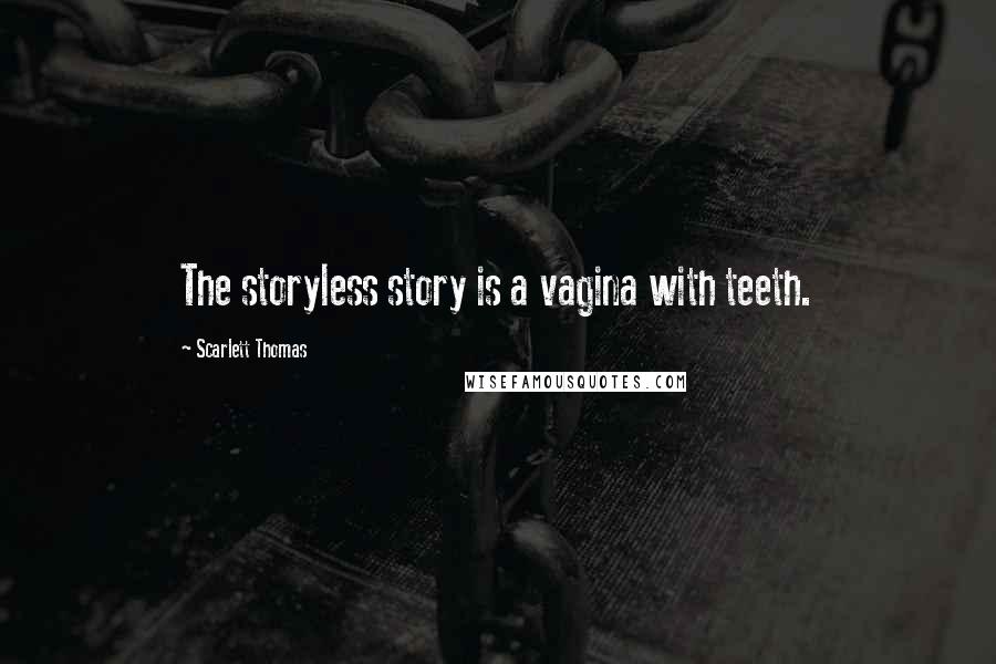 Scarlett Thomas Quotes: The storyless story is a vagina with teeth.