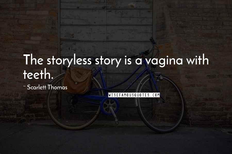 Scarlett Thomas Quotes: The storyless story is a vagina with teeth.
