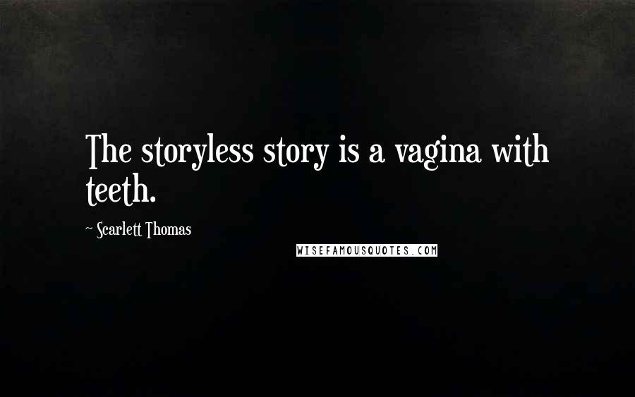 Scarlett Thomas Quotes: The storyless story is a vagina with teeth.
