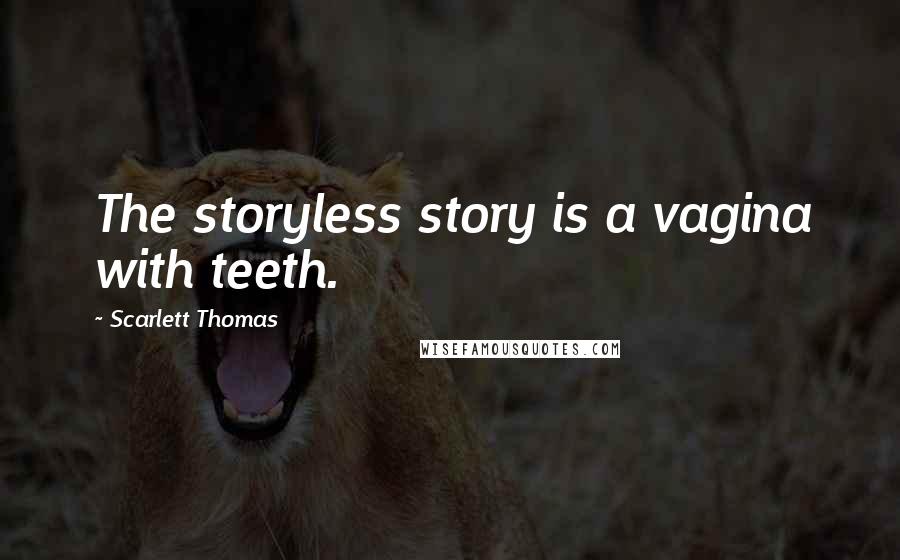 Scarlett Thomas Quotes: The storyless story is a vagina with teeth.