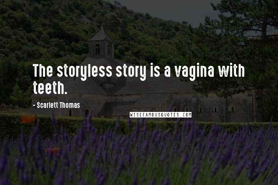 Scarlett Thomas Quotes: The storyless story is a vagina with teeth.
