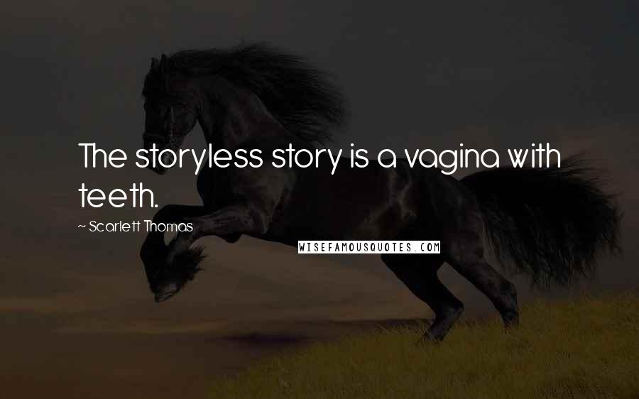 Scarlett Thomas Quotes: The storyless story is a vagina with teeth.