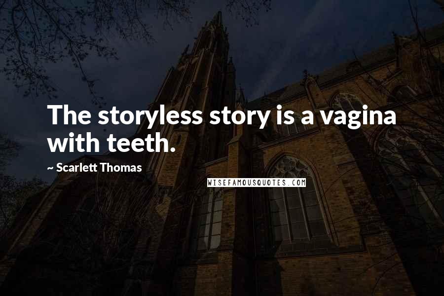 Scarlett Thomas Quotes: The storyless story is a vagina with teeth.