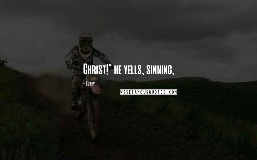 Scary Quotes: Christ!" he yells, sinning,