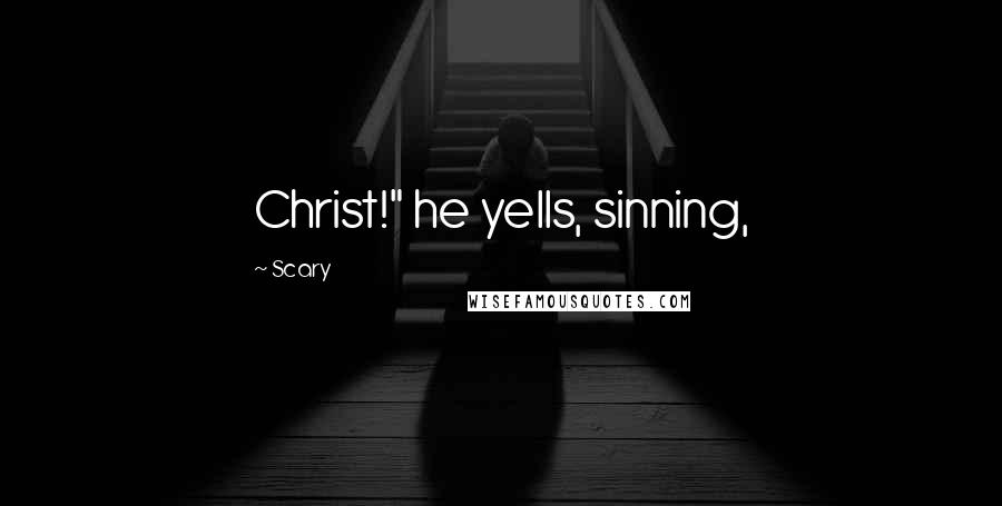 Scary Quotes: Christ!" he yells, sinning,