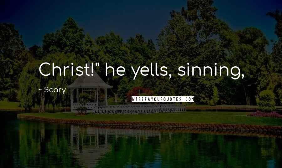 Scary Quotes: Christ!" he yells, sinning,