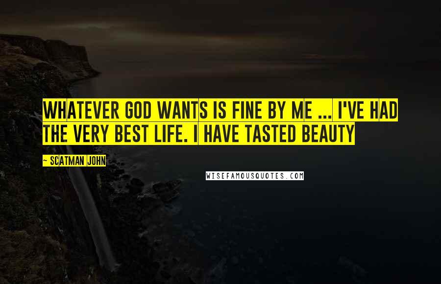 Scatman John Quotes: Whatever God wants is fine by me ... I've had the very best life. I have tasted beauty