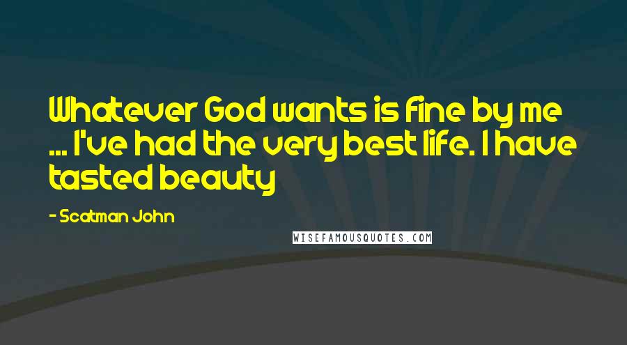 Scatman John Quotes: Whatever God wants is fine by me ... I've had the very best life. I have tasted beauty