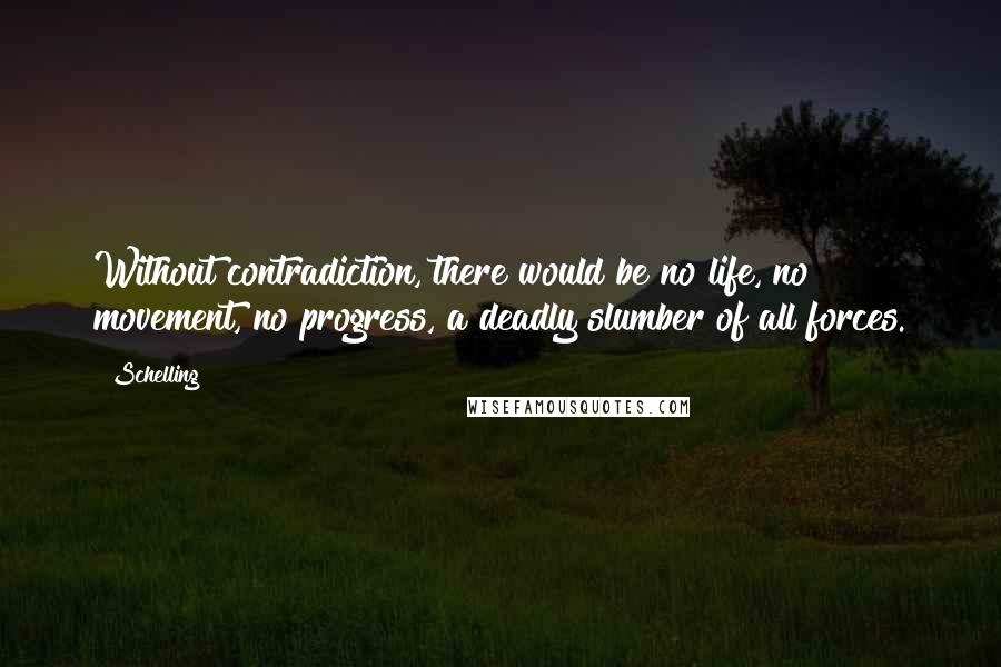 Schelling Quotes: Without contradiction, there would be no life, no movement, no progress, a deadly slumber of all forces.