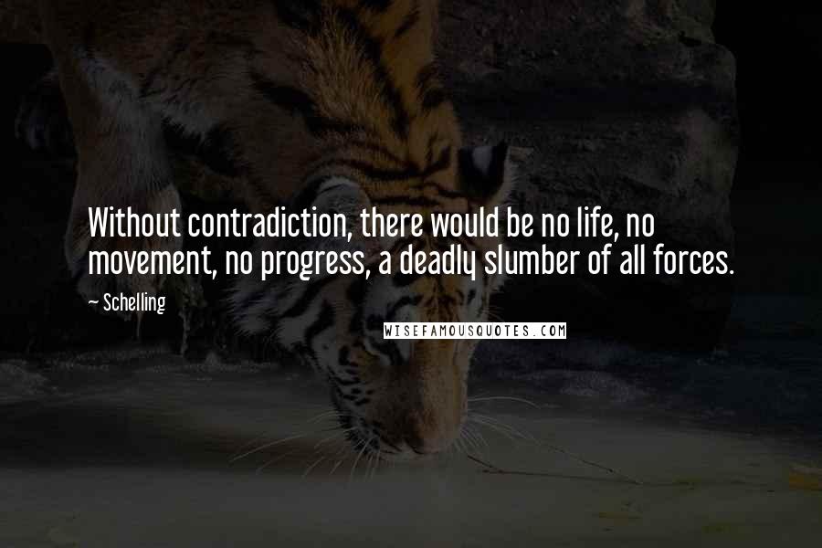 Schelling Quotes: Without contradiction, there would be no life, no movement, no progress, a deadly slumber of all forces.