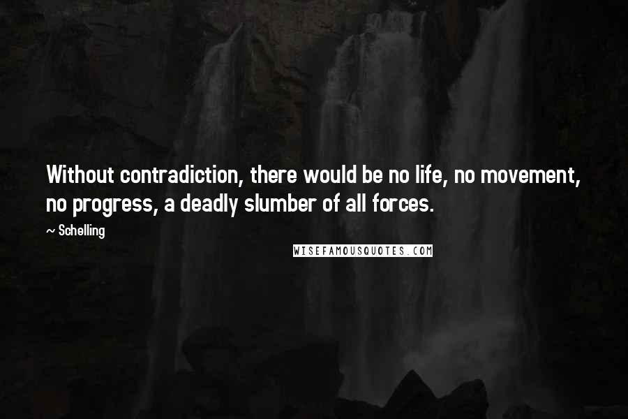 Schelling Quotes: Without contradiction, there would be no life, no movement, no progress, a deadly slumber of all forces.