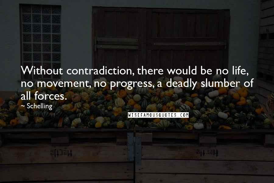 Schelling Quotes: Without contradiction, there would be no life, no movement, no progress, a deadly slumber of all forces.