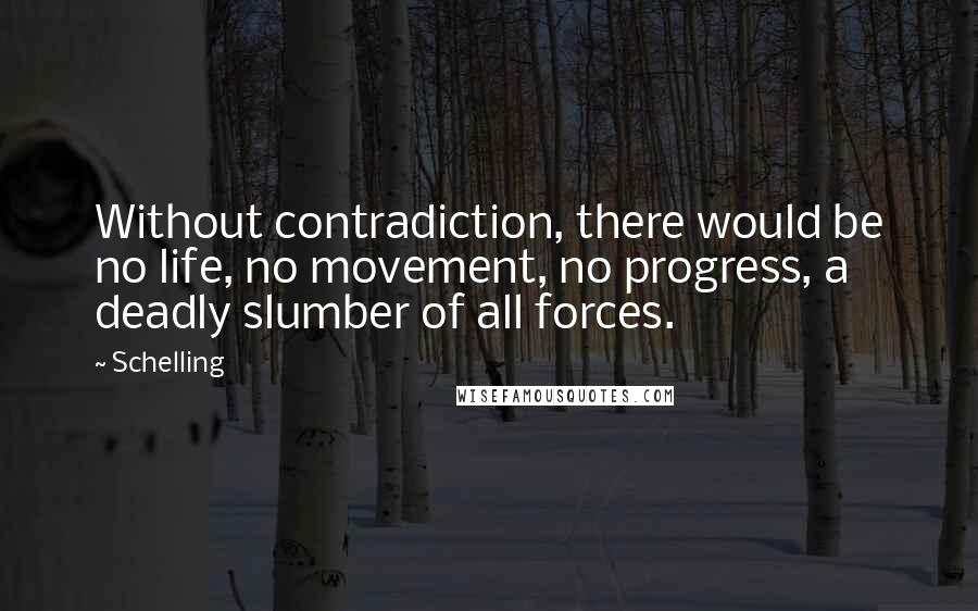 Schelling Quotes: Without contradiction, there would be no life, no movement, no progress, a deadly slumber of all forces.